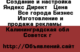 Создание и настройка Яндекс Директ › Цена ­ 7 000 - Все города Бизнес » Изготовление и продажа рекламы   . Калининградская обл.,Советск г.